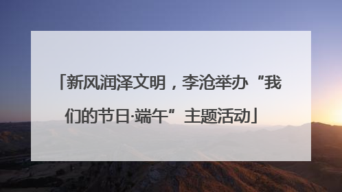 新风润泽文明，李沧举办“我们的节日·端午”主题活动