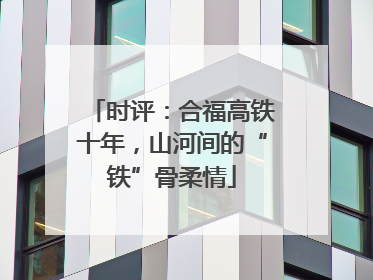 时评：合福高铁十年，山河间的“铁”骨柔情