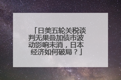日美五轮关税谈判无果叠加债市波动影响未消，日本经济如何破局？