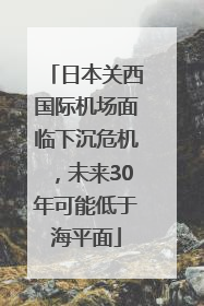 日本关西国际机场面临下沉危机，未来30年可能低于海平面