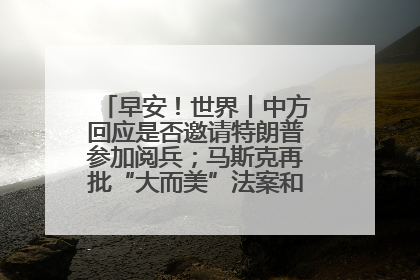 早安！世界丨中方回应是否邀请特朗普参加阅兵；马斯克再批“大而美”法案和美国共和党