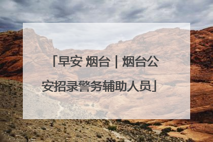 早安 烟台｜烟台公安招录警务辅助人员