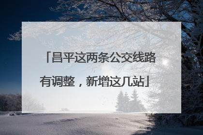 昌平这两条公交线路有调整，新增这几站