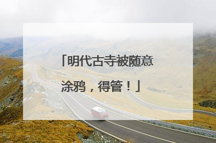 明代古寺被随意涂鸦，得管！