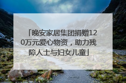 晚安家居集团捐赠120万元爱心物资，助力残障人士与妇女儿童