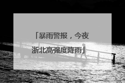 暴雨警报，今夜浙北高强度降雨