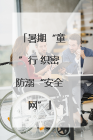 暑期“童”行 织密防溺“安全网”