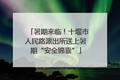 暑期来临！十堰市人民路派出所送上暑期“安全锦囊”
