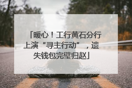 暖心！工行黄石分行上演“寻主行动”，遗失钱包完璧归赵