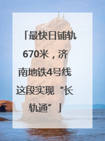 最快日铺轨670米，济南地铁4号线这段实现“长轨通”
