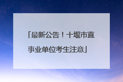 最新公告！十堰市直事业单位考生注意