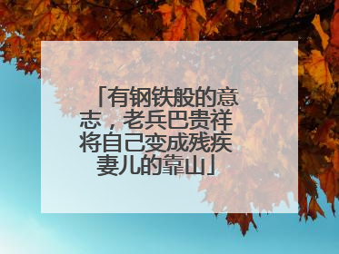 有钢铁般的意志，老兵巴贵祥将自己变成残疾妻儿的靠山