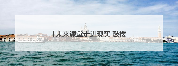 未来课堂走进现实 鼓楼课堂的“AI变形记”