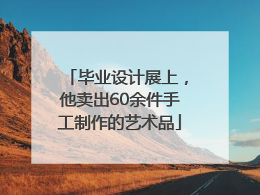 毕业设计展上，他卖出60余件手工制作的艺术品