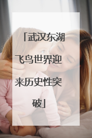 武汉东湖飞鸟世界迎来历史性突破