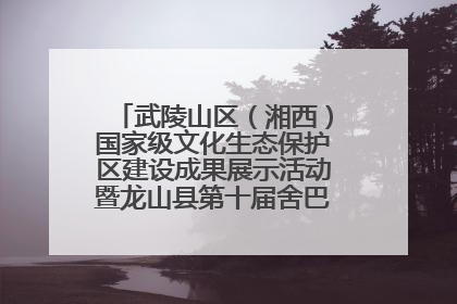 武陵山区（湘西）国家级文化生态保护区建设成果展示活动暨龙山县第十届舍巴日即将启幕