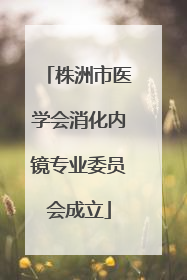 株洲市医学会消化内镜专业委员会成立