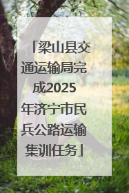梁山县交通运输局完成2025年济宁市民兵公路运输集训任务