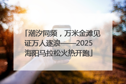 潮汐同频，万米金滩见证万人逐浪——2025海阳马拉松火热开跑
