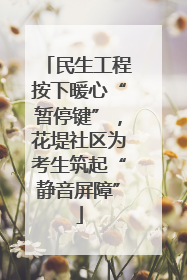 民生工程按下暖心“暂停键”，花堤社区为考生筑起“静音屏障”