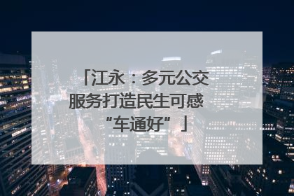 江永：多元公交服务打造民生可感“车通好”