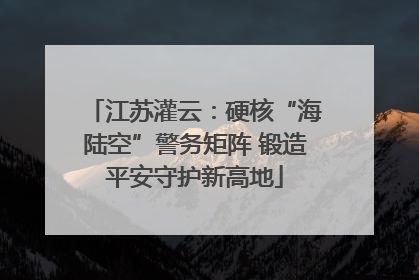 江苏灌云：硬核“海陆空”警务矩阵 锻造平安守护新高地