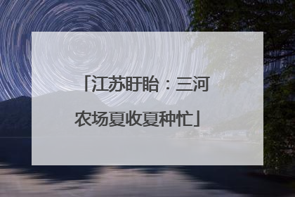 江苏盱眙：三河农场夏收夏种忙