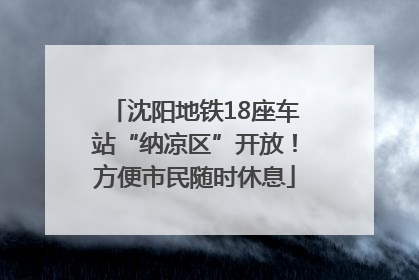沈阳地铁18座车站“纳凉区”开放！方便市民随时休息