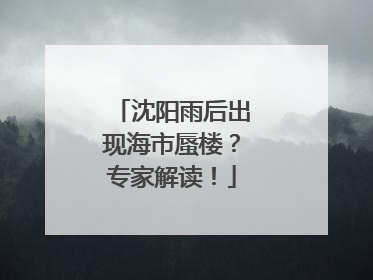 沈阳雨后出现海市蜃楼？专家解读！