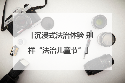 沉浸式法治体验 别样“法治儿童节”