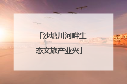 沙塘川河畔生态文旅产业兴