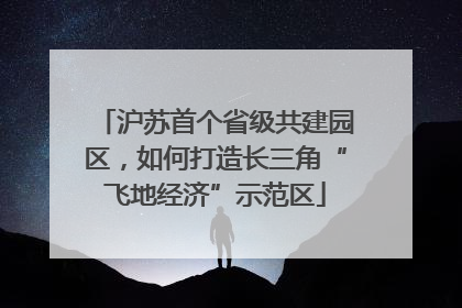 沪苏首个省级共建园区，如何打造长三角“飞地经济”示范区