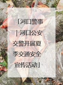 河口警事｜河口公安交警开展夏季交通安全宣传活动