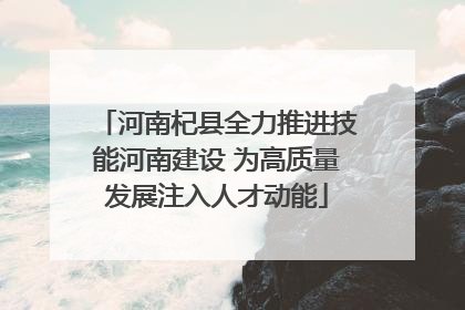 河南杞县全力推进技能河南建设 为高质量发展注入人才动能