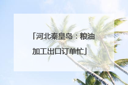 河北秦皇岛：粮油加工出口订单忙
