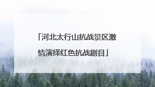 河北太行山抗战景区激情演绎红色抗战剧目