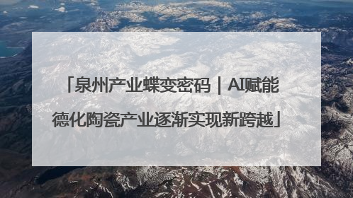 泉州产业蝶变密码｜AI赋能 德化陶瓷产业逐渐实现新跨越