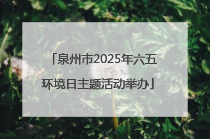 泉州市2025年六五环境日主题活动举办