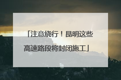 注意绕行！昆明这些高速路段将封闭施工