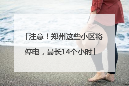 注意！郑州这些小区将停电，最长14个小时