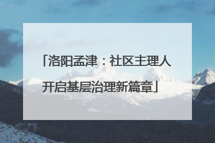 洛阳孟津：社区主理人开启基层治理新篇章