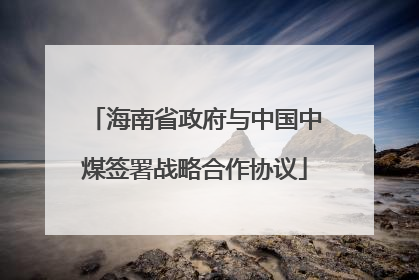 海南省政府与中国中煤签署战略合作协议