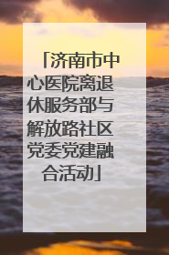 济南市中心医院离退休服务部与解放路社区党委党建融合活动