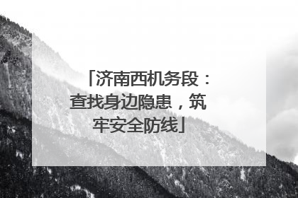 济南西机务段：查找身边隐患，筑牢安全防线