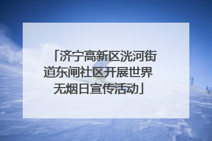 济宁高新区洸河街道东闸社区开展世界无烟日宣传活动