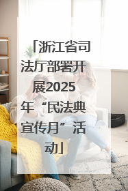 浙江省司法厅部署开展2025年“民法典宣传月”活动