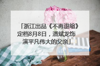 浙江出品《不再退缩》定档8月8日，潘斌龙饰演平凡伟大的父亲