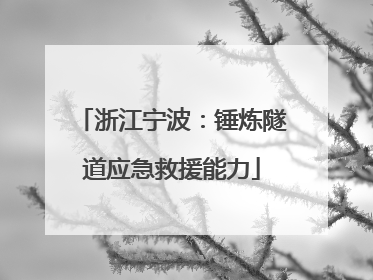 浙江宁波：锤炼隧道应急救援能力