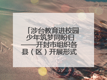 涉台教育进校园 少年筑梦同盼归——开封市组织各县（区）开展形式多样的涉台宣传教育进校园活动