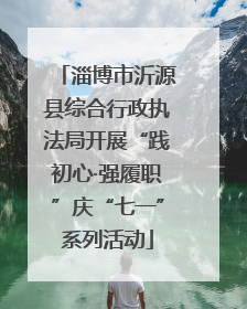 淄博市沂源县综合行政执法局开展“践初心·强履职”庆“七一”系列活动